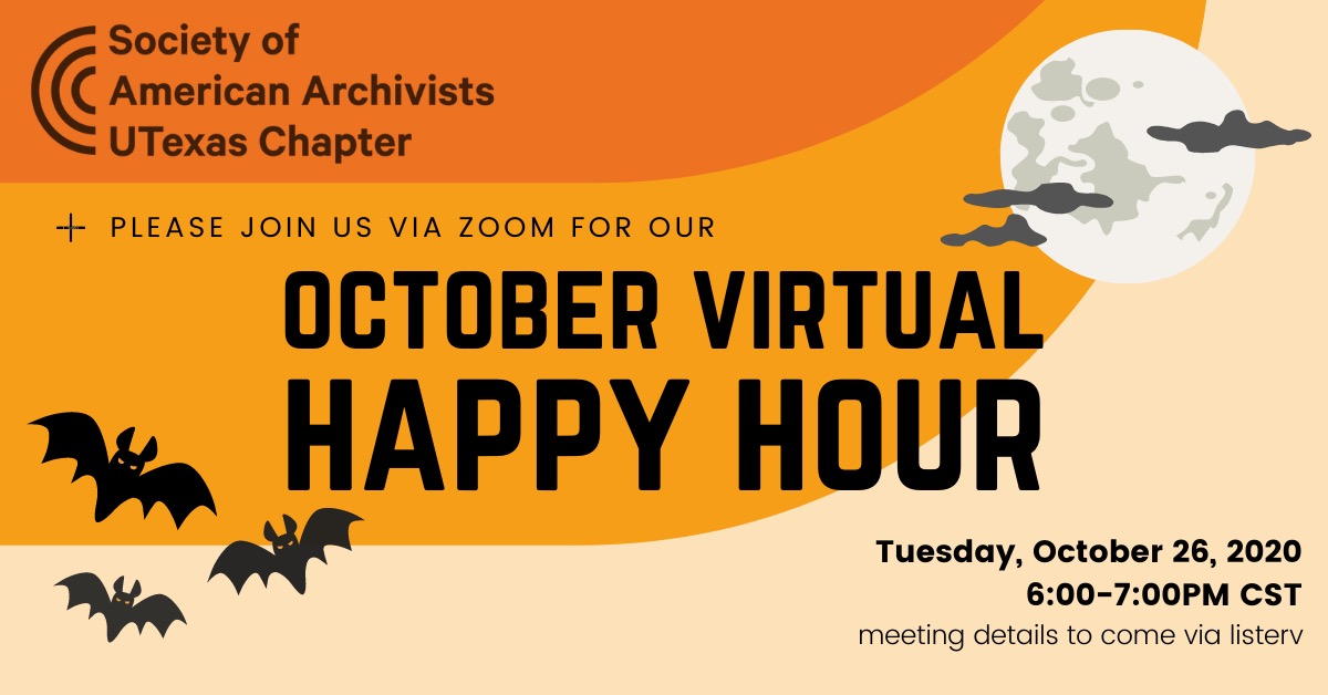 Society of American Archivists UTexas Chapter; Please join us via Zoom for our October Virtual Happy Hour. Tuesday, October 26, 6-7 pm; meeting details to be provided via listserv